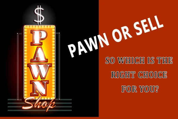 To Pawn or To Sell That is the Question… So Which is the Right Choice For You?