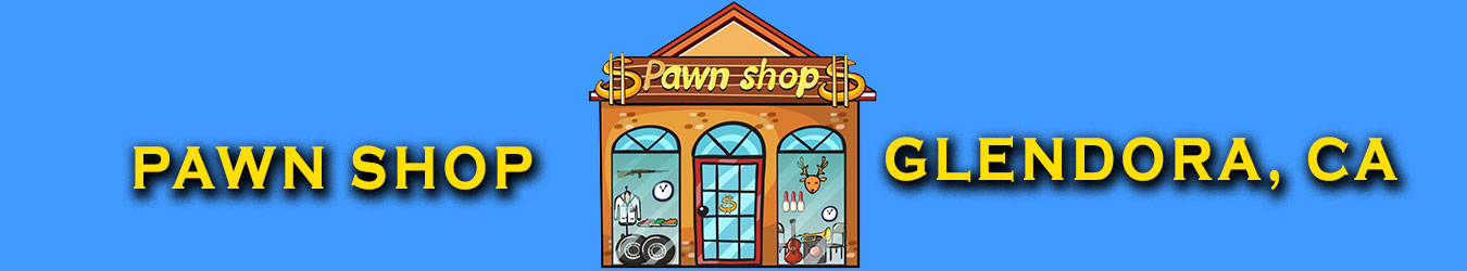 Azusa Pawn Shop Glendora, California