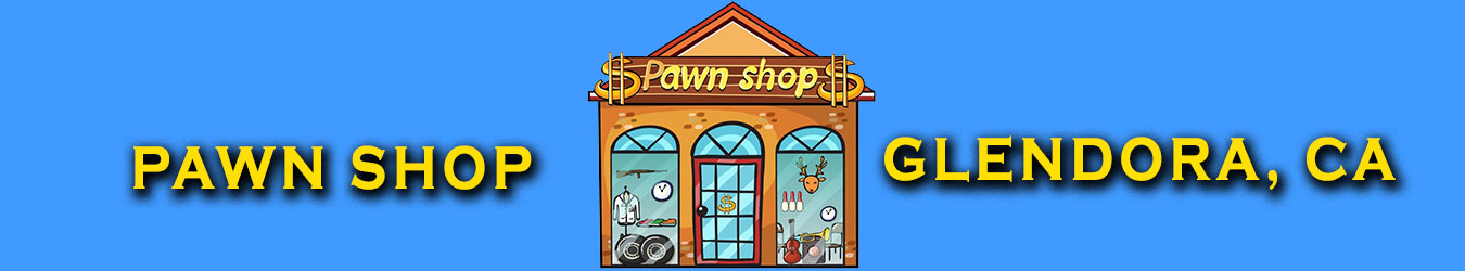 pawn-shop-in-Glendora Azusa Pawn Shop Glendora, California