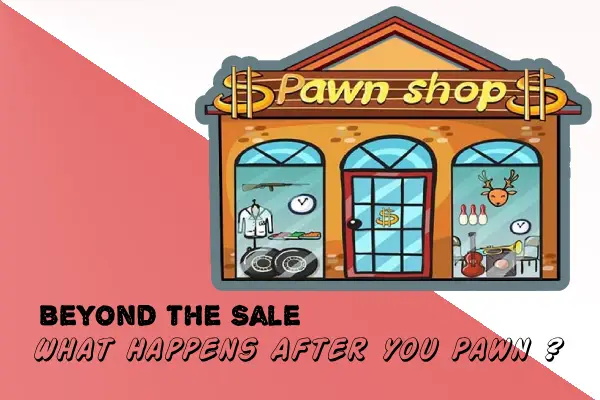 Beyond the Sale: What Happens After You Pawn?